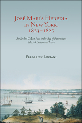 Coperta cărții 'José María Heredia in New York, 1823-1825: An Exiled Cuban Poet in the Age of Revolution, Selected Letters and Verse -'