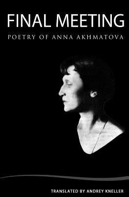 Final Meeting: Selected Poetry Of Anna Akhmatova - Andrey Kneller