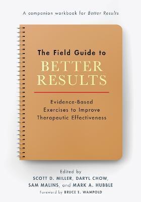 The Field Guide to Better Results: Evidence-Based Exercises to Improve Therapeutic Effectiveness - Scott D. Miller
