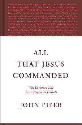 All That Jesus Commanded: The Christian Life According to the Gospels - John Piper