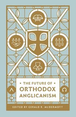 The Future of Orthodox Anglicanism - Gerald R. Mcdermott