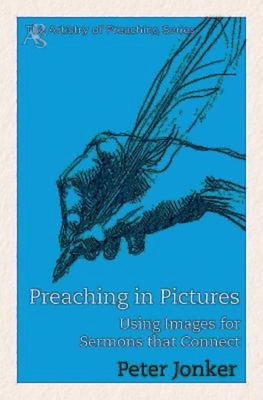 Preaching in Pictures: Using Images for Sermons That Connect - Peter Jonker