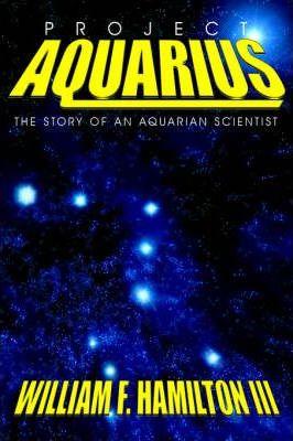 Project Aquarius: The Story of an Aquarian Scientist - William F. Hamilton