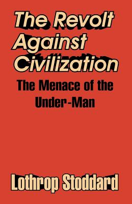 The Revolt Against Civilization: The Menace of the Under-Man - Lothrop Stoddard