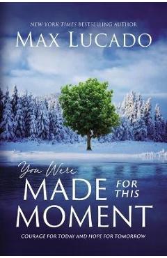Coperta cărții 'You Were Made for This Moment: Courage for Today and Hope for Tomorrow - Max Lucado'