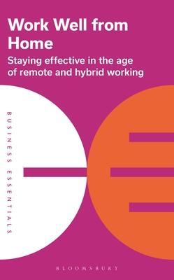 Work Well from Home: Staying Effective in the Age of Remote and Hybrid Working - Bloomsbury Publishing