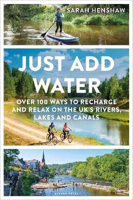 Just Add Water: Over 100 Ways to Recharge and Relax on the Uk's Rivers, Lakes and Canals - Sarah Henshaw
