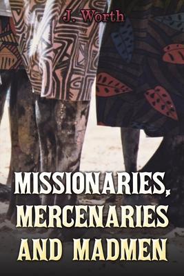 Missionaries, Mercenaries and Madmen - J. Worth