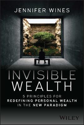 Invisible Wealth: 5 Principles for Redefining Personal Wealth in the New Paradigm - Jennifer Wines