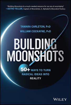 Building Moonshots: 50+ Ways to Turn Radical Ideas Into Reality - Tamara Carleton