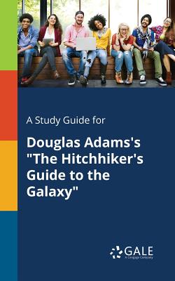 A Study Guide for Douglas Adams's The Hitchhiker's Guide to the Galaxy - Cengage Learning Gale