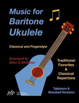 Music for Baritone Ukulele: Classical and Fingerstyle - Ellen Whitaker