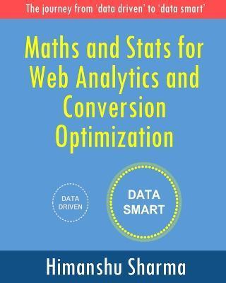 Maths and Stats for Web Analytics and Conversion Optimization: The journey from 'data driven' to 'data smart' - Himanshu Sharma