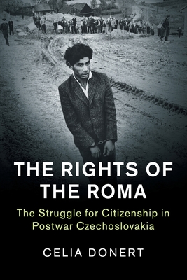 The Rights of the Roma: The Struggle for Citizenship in Postwar Czechoslovakia - Celia Donert