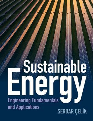 Sustainable Energy: Engineering Fundamentals and Applications - Serdar Celik