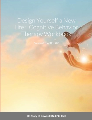 Design Yourself a New Life: Cognitive Behavior Therapy Workbook: Survival Tool Box Kit - Stacy D. Coward Thd