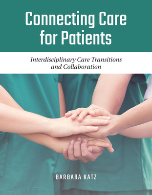 Connecting Care for Patients: Interdisciplinary Care Transitions and Collaboration: Interdisciplinary Care Transitions and Collaboration - Barbara Katz
