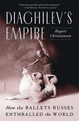 Diaghilev's Empire: How the Ballets Russes Enthralled the World - Rupert Christiansen