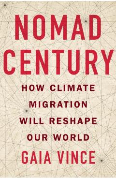 Nomad Century: How Climate Migration Will Reshape Our World - Gaia Vince