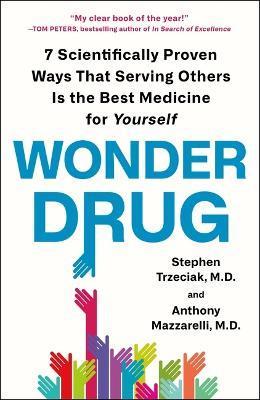 Wonder Drug: 7 Scientifically Proven Ways That Serving Others Is the Best Medicine for Yourself - Stephen Trzeciak