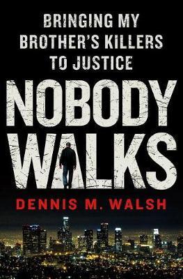 Nobody Walks: Bringing My Brother's Killers to Justice - Dennis M. Walsh
