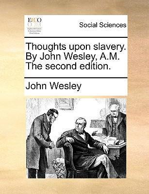 Thoughts Upon Slavery. by John Wesley, A.M. the Second Edition. - John Wesley