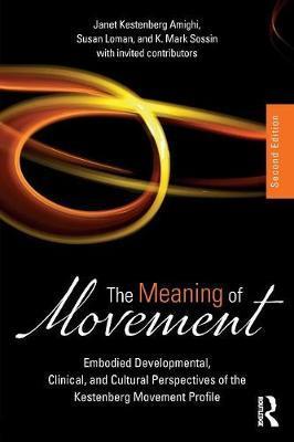 The Meaning of Movement: Embodied Developmental, Clinical, and Cultural Perspectives of the Kestenberg Movement Profile - Janet Kestenberg Amighi