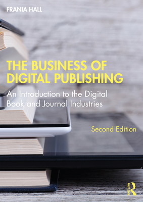 The Business of Digital Publishing: An Introduction to the Digital Book and Journal Industries - Frania Hall