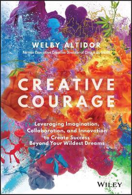 Creative Courage: Leveraging Imagination, Collaboration, and Innovation to Create Success Beyond Your Wildest Dreams - Welby Altidor