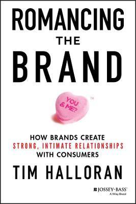 Romancing the Brand: How Brands Create Strong, Intimate Relationships with Consumers - Tim Halloran