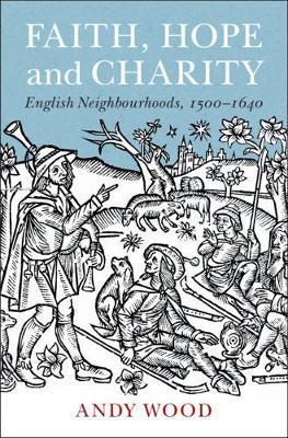Faith, Hope and Charity: English Neighbourhoods, 1500-1640 - Andy Wood