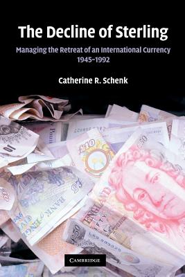 The Decline of Sterling: Managing the Retreat of an International Currency, 1945-1992 - Catherine R. Schenk