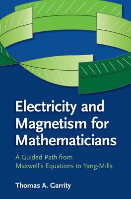 Electricity and Magnetism for Mathematicians: A Guided Path from Maxwell's Equations to Yang-Mills - Thomas A. Garrity