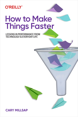 How to Make Things Faster: Lessons in Performance from Technology and Everyday Life - Cary Millsap
