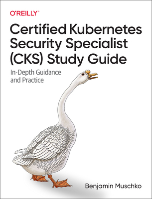 Certified Kubernetes Security Specialist (Cks) Study Guide: In-Depth Guidance and Practice - Benjamin Muschko