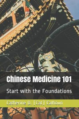 Chinese Medicine 101: Start with the Foundations - Catherine D. (cat) Calhoun