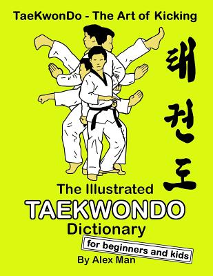 The Illustrated Taekwondo Dictionary for Beginners and Kids: A great practical guide for Taekwondo Beginners and kids. - Alex Man