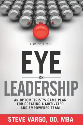 Eye on Leadership: An optometrist's game plan for creating a motivated and empowered team - Steve Vargo