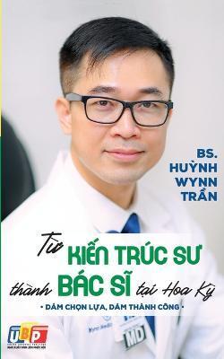 Từ Kiến Trúc Sư Thành Bác Sĩ Tại Hoa Kỳ (bản in màu) - Pgs Bs Huynh Wynn Tran