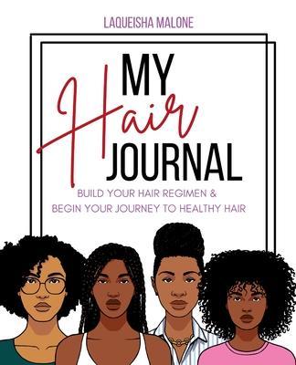 My Hair Journal: Build Your Hair Regimen and Start Your Journey to Healthy Hair - Laqueisha Malone