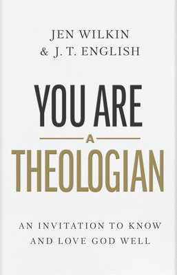 You Are a Theologian: An Invitation to Know and Love God Well - J. T. English