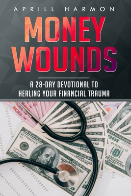 Coperta cărții 'Money Wounds: A 28-Day Devotional to Healing Your Financial Trauma - Aprill Harmon'