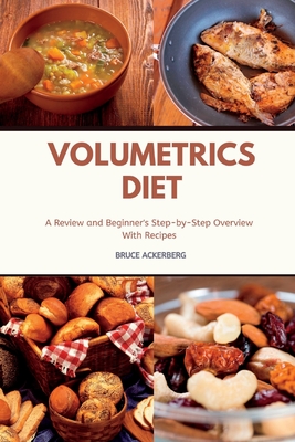 Volumetrics Diet A Review and Beginner's Step by Step Overview with Recipes - Bruce Ackerberg