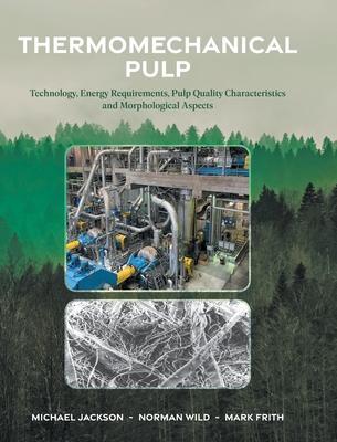 Thermomechanical Pulp: Technology, Energy Requirements, Pulp Quality Characteristics and Morphological Aspects - Michael Jackson