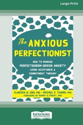 The Anxious Perfectionist: How to Manage Perfectionism-Driven Anxiety Using Acceptance and Commitment Therapy (Large Print 16 Pt Edition) - Clarissa Ong