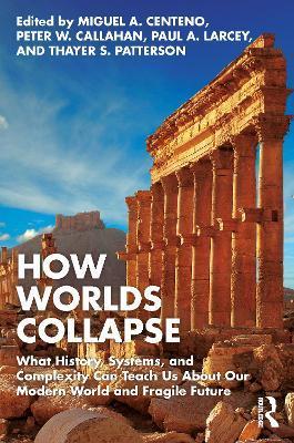 How Worlds Collapse: What History, Systems, and Complexity Can Teach Us about Our Modern World and Fragile Future - Miguel Centeno