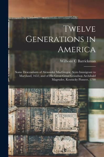 Twelve Generations in America: Some Descendants of Alexander MacGregor, Scots Immigrant to Maryland, 1652, and of His Great-great Grandson Archibald - Wilhoite C. Barrickman