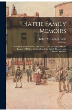 Coperta cărții 'Hattie Family Memoirs: an Account of the Families Descended From Alexander Hattie, Émigré of 1786, With Sketches of'