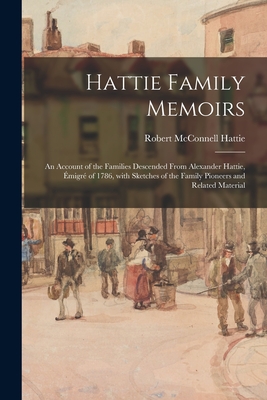 Coperta cărții 'Hattie Family Memoirs: an Account of the Families Descended From Alexander Hattie, Émigré of 1786, With Sketches of'