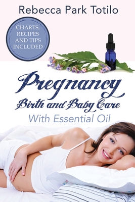 Pregnancy, Birth and Baby Care With Essential Oil: Essential Oils for Labor - Rebecca Park Totilo